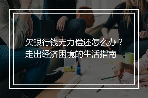 欠银行钱无力偿还怎么办？走出经济困境的生活指南