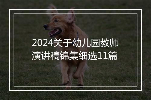 2024关于幼儿园教师演讲稿锦集细选11篇