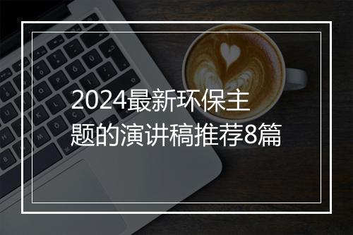 2024最新环保主题的演讲稿推荐8篇