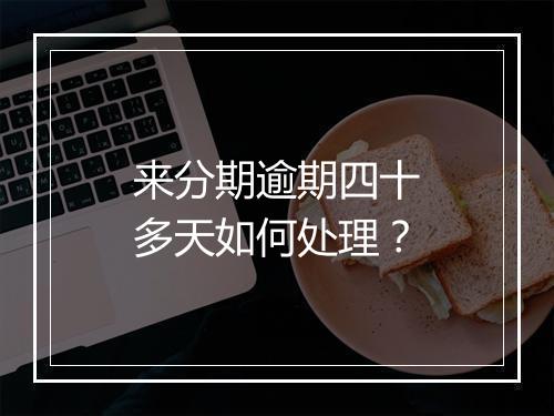 来分期逾期四十多天如何处理？