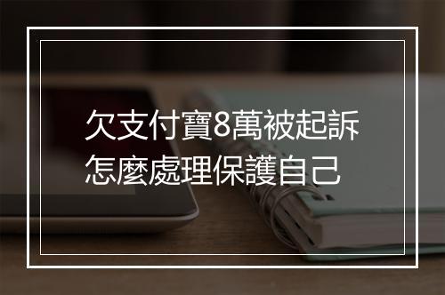 欠支付寶8萬被起訴怎麼處理保護自己