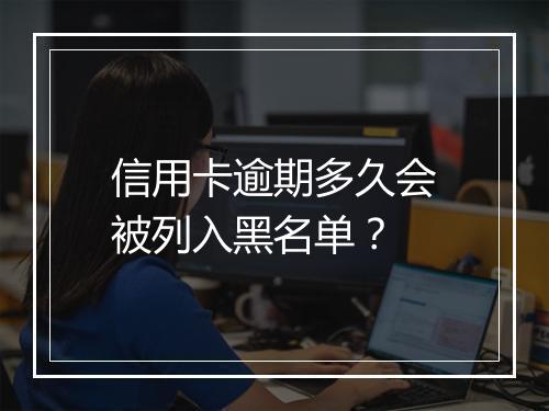 信用卡逾期多久会被列入黑名单？