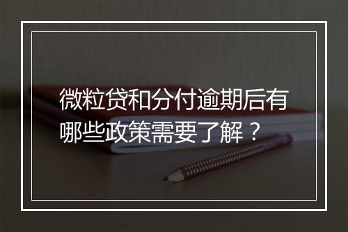 微粒贷和分付逾期后有哪些政策需要了解？