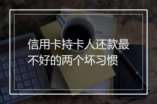 信用卡持卡人还款最不好的两个坏习惯