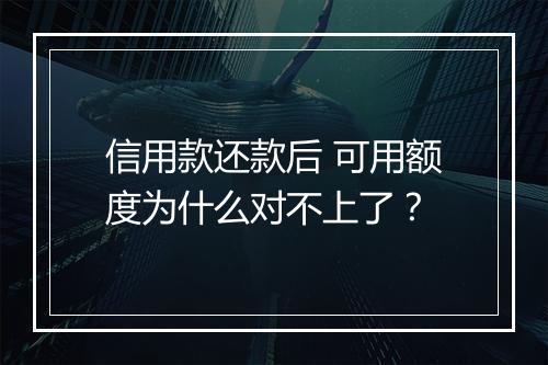 信用款还款后 可用额度为什么对不上了？