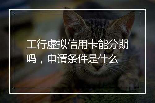 工行虚拟信用卡能分期吗，申请条件是什么