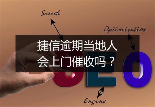捷信逾期当地人会上门催收吗？