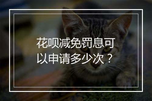 花呗减免罚息可以申请多少次？