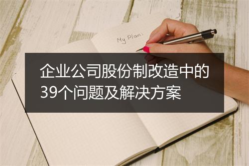 企业公司股份制改造中的39个问题及解决方案