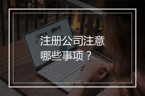 注册公司注意哪些事项？