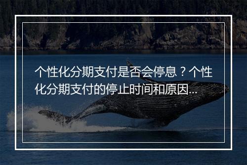 个性化分期支付是否会停息？个性化分期支付的停止时间和原因分析