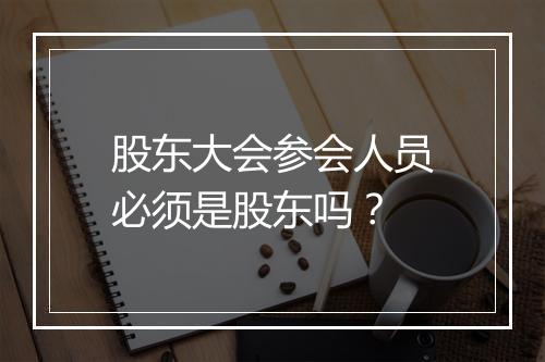 股东大会参会人员必须是股东吗？
