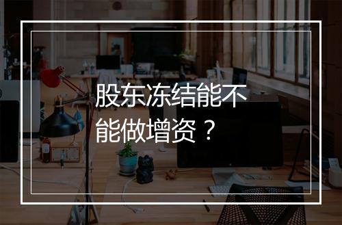 股东冻结能不能做增资？