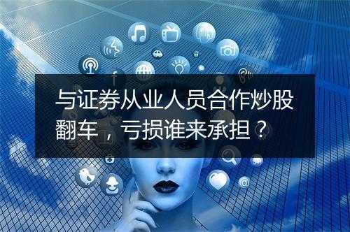 与证券从业人员合作炒股翻车，亏损谁来承担？