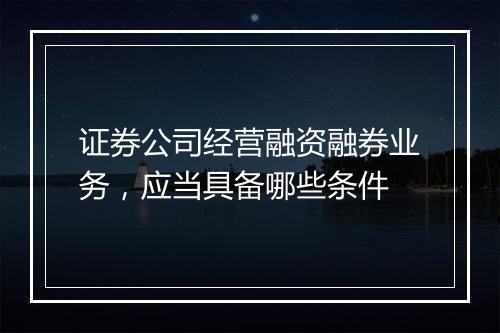 证券公司经营融资融券业务，应当具备哪些条件