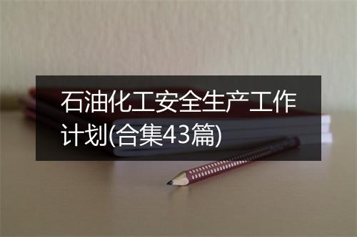 石油化工安全生产工作计划(合集43篇)