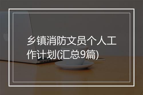 乡镇消防文员个人工作计划(汇总9篇)
