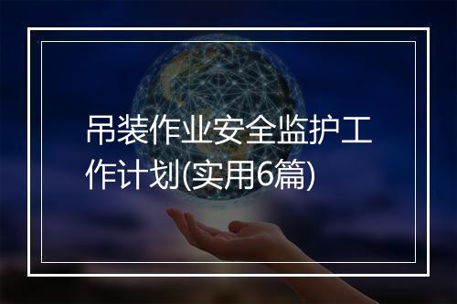 吊装作业安全监护工作计划(实用6篇)