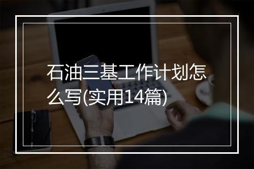 石油三基工作计划怎么写(实用14篇)