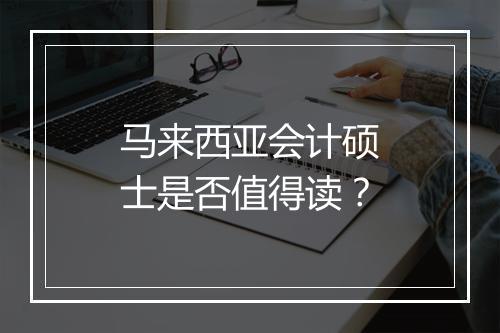 马来西亚会计硕士是否值得读？