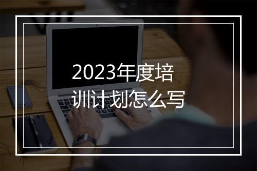 2023年度培训计划怎么写