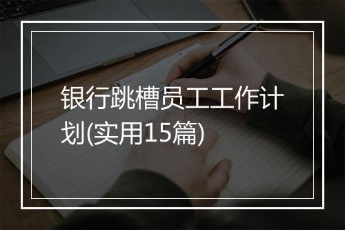银行跳槽员工工作计划(实用15篇)