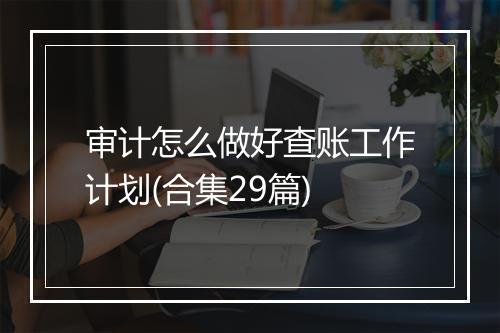 审计怎么做好查账工作计划(合集29篇)