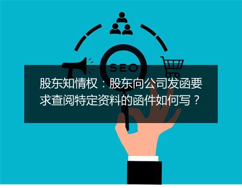股东知情权：股东向公司发函要求查阅特定资料的函件如何写？