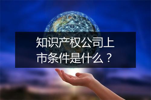 知识产权公司上市条件是什么？
