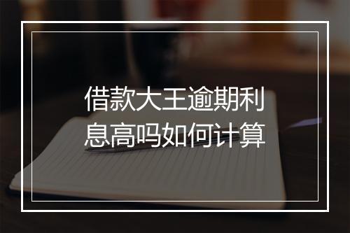 借款大王逾期利息高吗如何计算