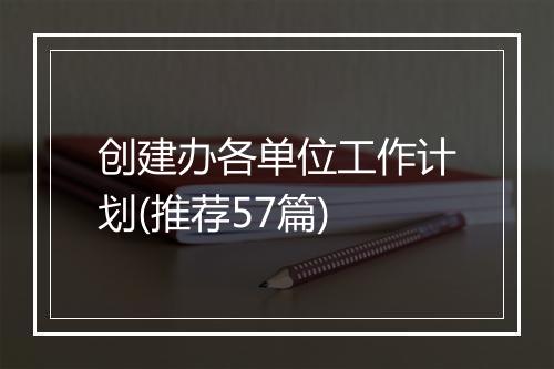创建办各单位工作计划(推荐57篇)