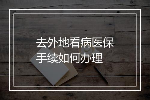 去外地看病医保手续如何办理