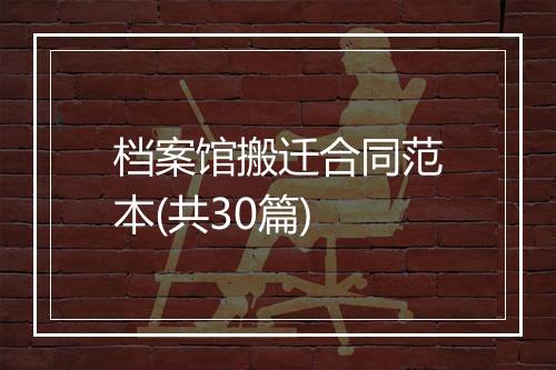 档案馆搬迁合同范本(共30篇)