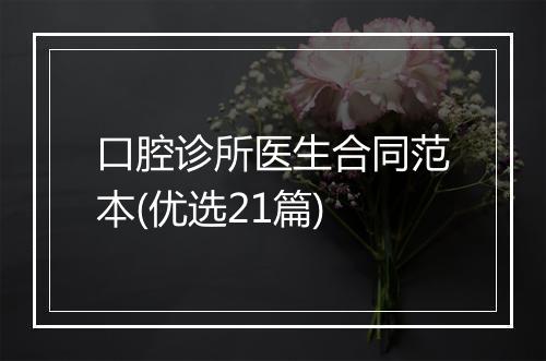 口腔诊所医生合同范本(优选21篇)