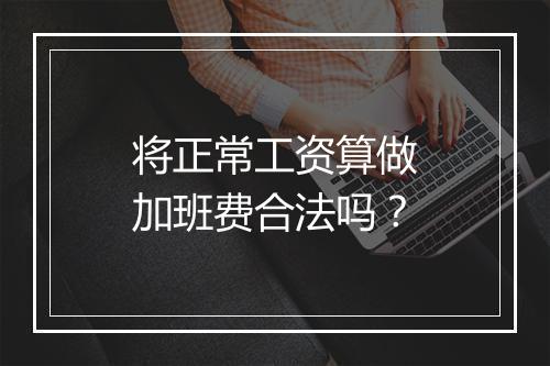 将正常工资算做加班费合法吗？