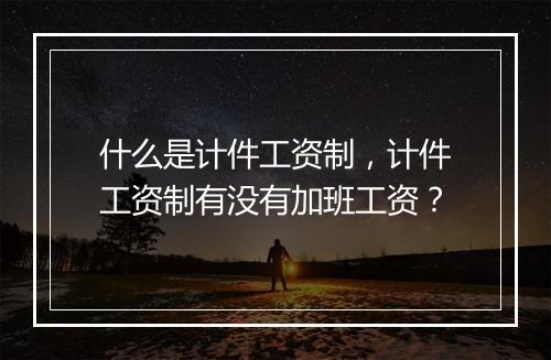 什么是计件工资制，计件工资制有没有加班工资？