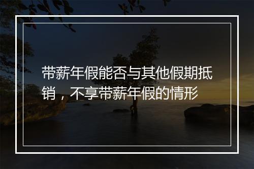 带薪年假能否与其他假期抵销，不享带薪年假的情形