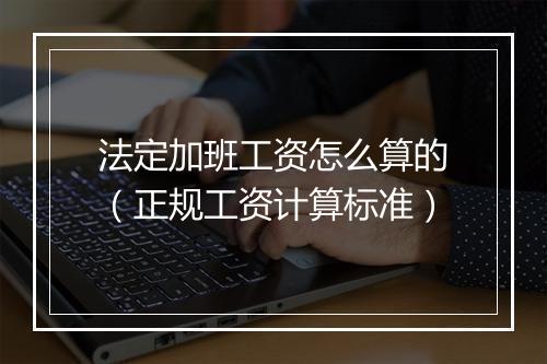 法定加班工资怎么算的（正规工资计算标准）