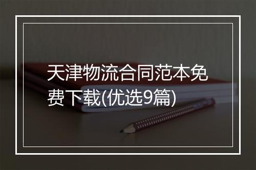 天津物流合同范本免费下载(优选9篇)