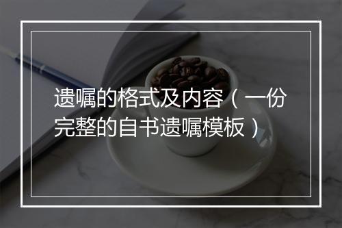 遗嘱的格式及内容（一份完整的自书遗嘱模板）