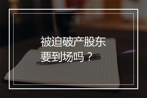 被迫破产股东要到场吗？