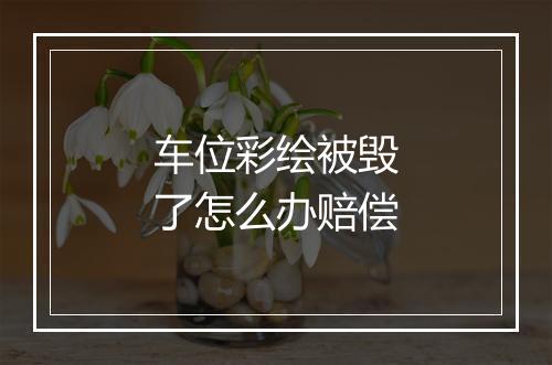 车位彩绘被毁了怎么办赔偿