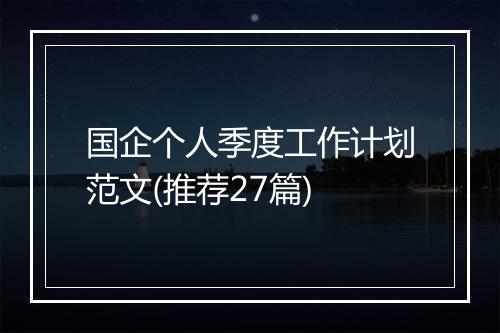 国企个人季度工作计划范文(推荐27篇)