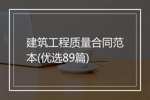 建筑工程质量合同范本(优选89篇)