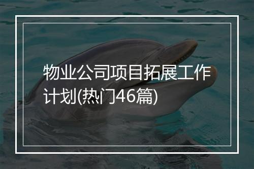 物业公司项目拓展工作计划(热门46篇)
