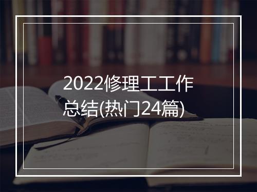 2022修理工工作总结(热门24篇)