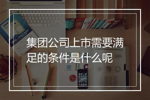 集团公司上市需要满足的条件是什么呢