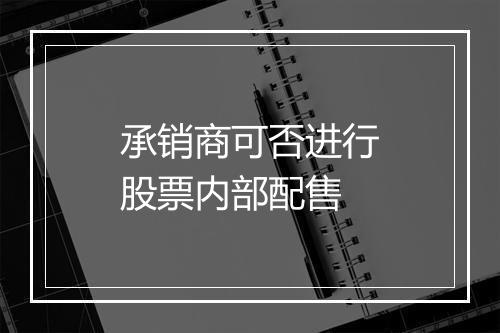承销商可否进行股票内部配售