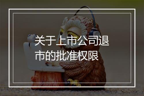 关于上市公司退市的批准权限