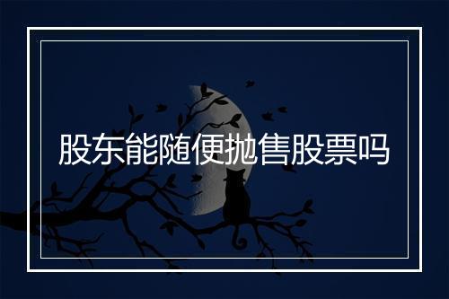 股东能随便抛售股票吗